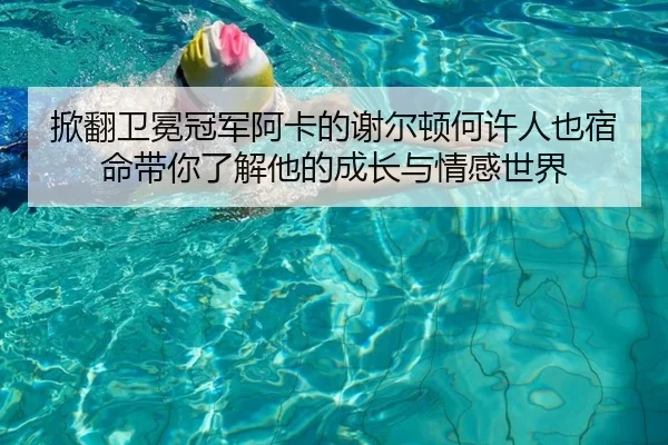 掀翻卫冕冠军阿卡的谢尔顿何许人也宿命带你了解他的成长与情感世界
